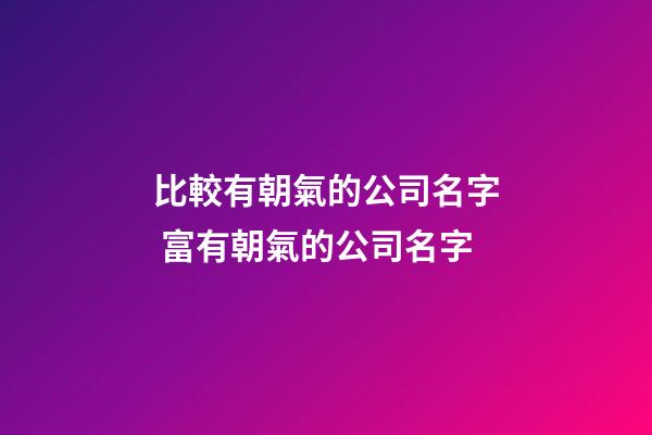 比較有朝氣的公司名字 富有朝氣的公司名字-第1張-公司起名-玄機派
